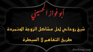 الشيخ أبو فواز الحسيني شيخ روحاني لحل مشاكل الزوجة المتمردة بالحكمة والتفاهم لا بالسيطرة