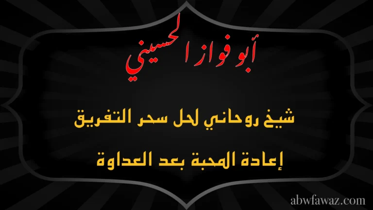 الشيخ أبو فواز الحسيني شيخ روحاني لحل سحر التفريق وإعادة المحبة بعد العداوة